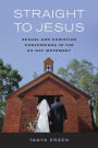 Straight to Jesus: Sexual and Christian Conversions in the Ex-Gay Movement / Edition 1