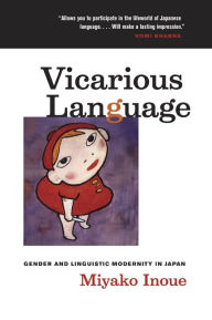 Title: Vicarious Language: Gender and Linguistic Modernity in Japan / Edition 1, Author: Miyako Inoue
