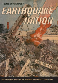 Title: Earthquake Nation: The Cultural Politics of Japanese Seismicity, 1868-1930 / Edition 1, Author: Greg Clancey