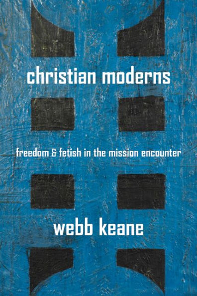 Christian Moderns: Freedom and Fetish in the Mission Encounter / Edition 1