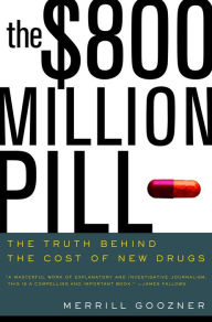 Title: The $800 Million Pill: The Truth behind the Cost of New Drugs / Edition 1, Author: Merrill Goozner