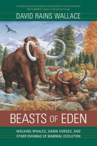 Title: Beasts of Eden: Walking Whales, Dawn Horses, and Other Enigmas of Mammal Evolution, Author: David Rains Wallace