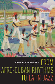 Title: From Afro-Cuban Rhythms to Latin Jazz / Edition 1, Author: Raul A. Fernandez