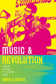 Title: Music and Revolution: Cultural Change in Socialist Cuba / Edition 1, Author: Robin D. Moore