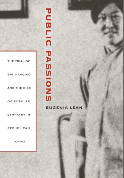 Public Passions: The Trial of Shi Jianqiao and the Rise of Popular Sympathy in Republican China / Edition 1