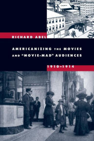 Title: Americanizing the Movies and Movie-Mad Audiences, 1910-1914 / Edition 1, Author: Richard Abel