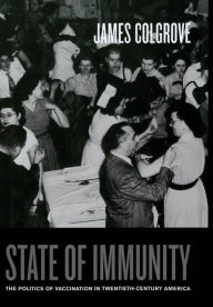 Title: State of Immunity: The Politics of Vaccination in Twentieth-Century America / Edition 1, Author: James Colgrove