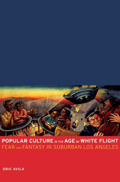 Popular Culture in the Age of White Flight: Fear and Fantasy in Suburban Los Angeles / Edition 1