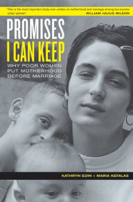 Title: Promises I Can Keep: Why Poor Women Put Motherhood Before Marriage / Edition 1, Author: Kathryn Edin