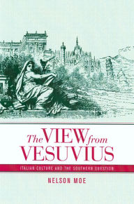 Title: The View from Vesuvius: Italian Culture and the Southern Question / Edition 1, Author: Nelson J. Moe