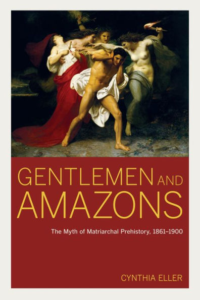 Gentlemen and Amazons: The Myth of Matriarchal Prehistory, 1861-1900 / Edition 1