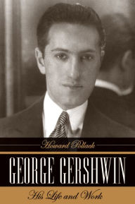 Title: George Gershwin: His Life and Work / Edition 1, Author: Howard Pollack