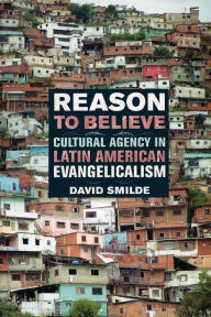 Title: Reason to Believe: Cultural Agency in Latin American Evangelicalism / Edition 1, Author: David Smilde