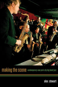 Title: Making the Scene: Contemporary New York City Big Band Jazz / Edition 1, Author: Alexander Stewart