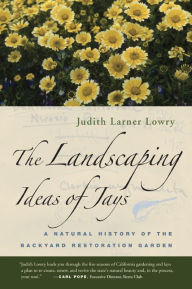 Title: The Landscaping Ideas of Jays: A Natural History of the Backyard Restoration Garden / Edition 1, Author: Judith Larner Lowry