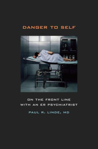 Title: Danger to Self: On the Front Line with an ER Psychiatrist / Edition 1, Author: Paul Linde