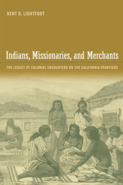 Indians, Missionaries, and Merchants: The Legacy of Colonial Encounters on the California Frontiers / Edition 1