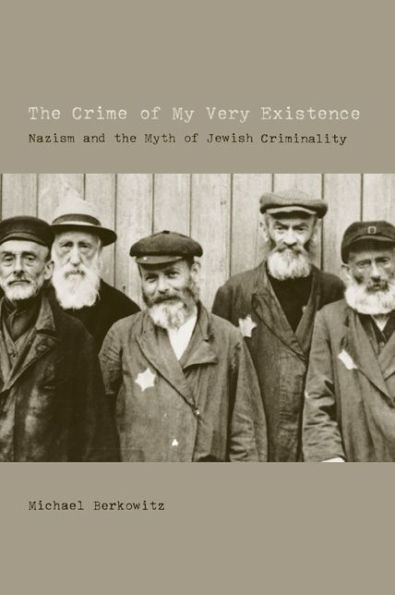 The Crime of My Very Existence: Nazism and the Myth of Jewish Criminality / Edition 1