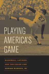 Title: Playing America's Game: Baseball, Latinos, and the Color Line / Edition 1, Author: Adrian Burgos