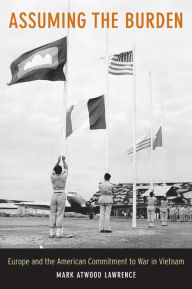 Title: Assuming the Burden: Europe and the American Commitment to War in Vietnam / Edition 1, Author: Mark Lawrence