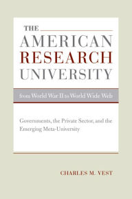 Title: The American Research University from World War II to World Wide Web: Governments, the Private Sector, and the Emerging Meta-University / Edition 1, Author: Charles M. Vest