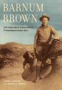 Barnum Brown: The Man Who Discovered <i>Tyrannosaurus rex</i>