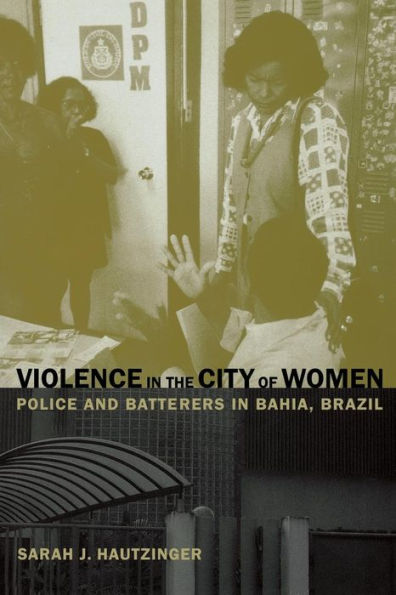 Violence in the City of Women: Police and Batterers in Bahia, Brazil / Edition 1