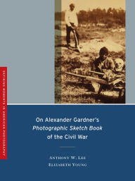 Title: On Alexander Gardner's Photographic Sketch Book of the Civil War / Edition 1, Author: Anthony W. Lee