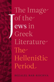 Title: The Image of the Jews in Greek Literature: The Hellenistic Period / Edition 1, Author: Bezalel Bar-Kochva