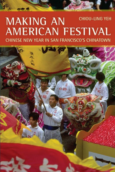Making an American Festival: Chinese New Year in San Francisco's Chinatown / Edition 1
