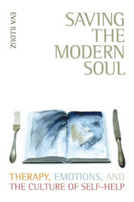 Title: Saving the Modern Soul: Therapy, Emotions, and the Culture of Self-Help / Edition 1, Author: Eva Illouz