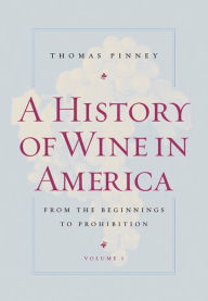 Title: A History of Wine in America, Volume 1: From the Beginnings to Prohibition / Edition 1, Author: Thomas Pinney