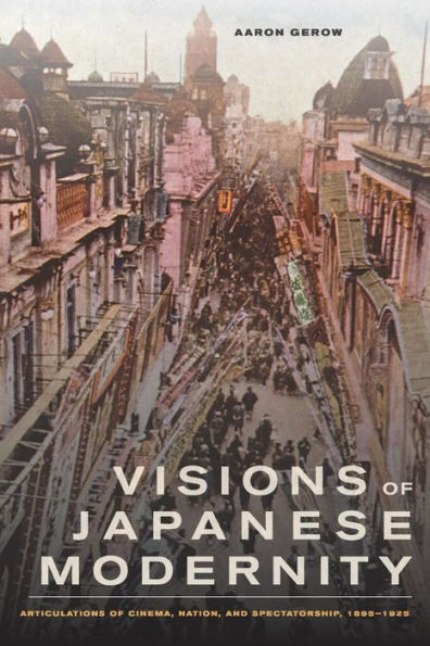 Visions of Japanese Modernity: Articulations of Cinema, Nation, and Spectatorship, 1895-1925 / Edition 1