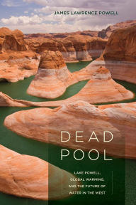 Title: Dead Pool: Lake Powell, Global Warming, and the Future of Water in the West, Author: James Lawrence Powell
