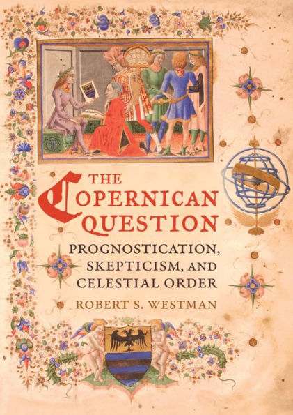 The Copernican Question: Prognostication, Skepticism, and Celestial Order / Edition 1