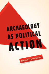 Title: Archaeology as Political Action / Edition 1, Author: Randall H. McGuire