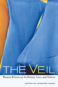 Title: The Veil: Women Writers on Its History, Lore, and Politics / Edition 1, Author: Jennifer Heath