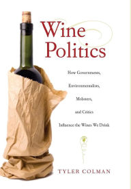 Title: Wine Politics: How Governments, Environmentalists, Mobsters, and Critics Influence the Wines We Drink, Author: Tyler Colman