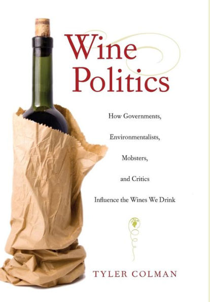 Wine Politics: How Governments, Environmentalists, Mobsters, and Critics Influence the Wines We Drink