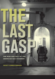 Title: The Last Gasp: The Rise and Fall of the American Gas Chamber, Author: Scott Christianson