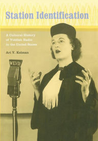 Title: Station Identification: A Cultural History of Yiddish Radio in the United States, Author: Ari Y. Kelman