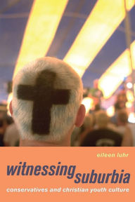 Title: Witnessing Suburbia: Conservatives and Christian Youth Culture / Edition 1, Author: Eileen Luhr