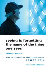 Title: Seeing Is Forgetting the Name of the Thing One Sees: Expanded Edition / Edition 1, Author: Lawrence Weschler