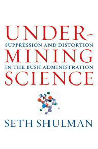 Title: Undermining Science: Suppression and Distortion in the Bush Administration / Edition 1, Author: Seth Shulman