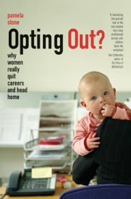 Title: Opting Out?: Why Women Really Quit Careers and Head Home / Edition 1, Author: Pamela  Stone