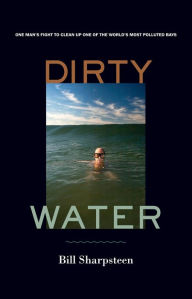 Title: Dirty Water: One Man's Fight to Clean Up One of the World's Most Polluted Bays, Author: Bill Sharpsteen