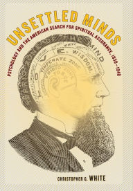 Title: Unsettled Minds: Psychology and the American Search for Spiritual Assurance, 1830-1940, Author: Christopher G. White