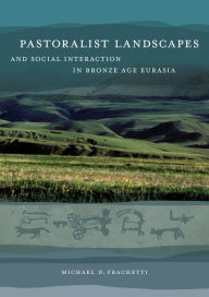 Title: Pastoralist Landscapes and Social Interaction in Bronze Age Eurasia / Edition 1, Author: Michael David Frachetti