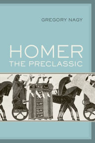 Title: Homer the Preclassic, Author: Gregory Nagy