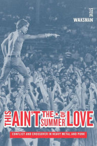 Title: This Ain't the Summer of Love: Conflict and Crossover in Heavy Metal and Punk / Edition 1, Author: Steve Waksman